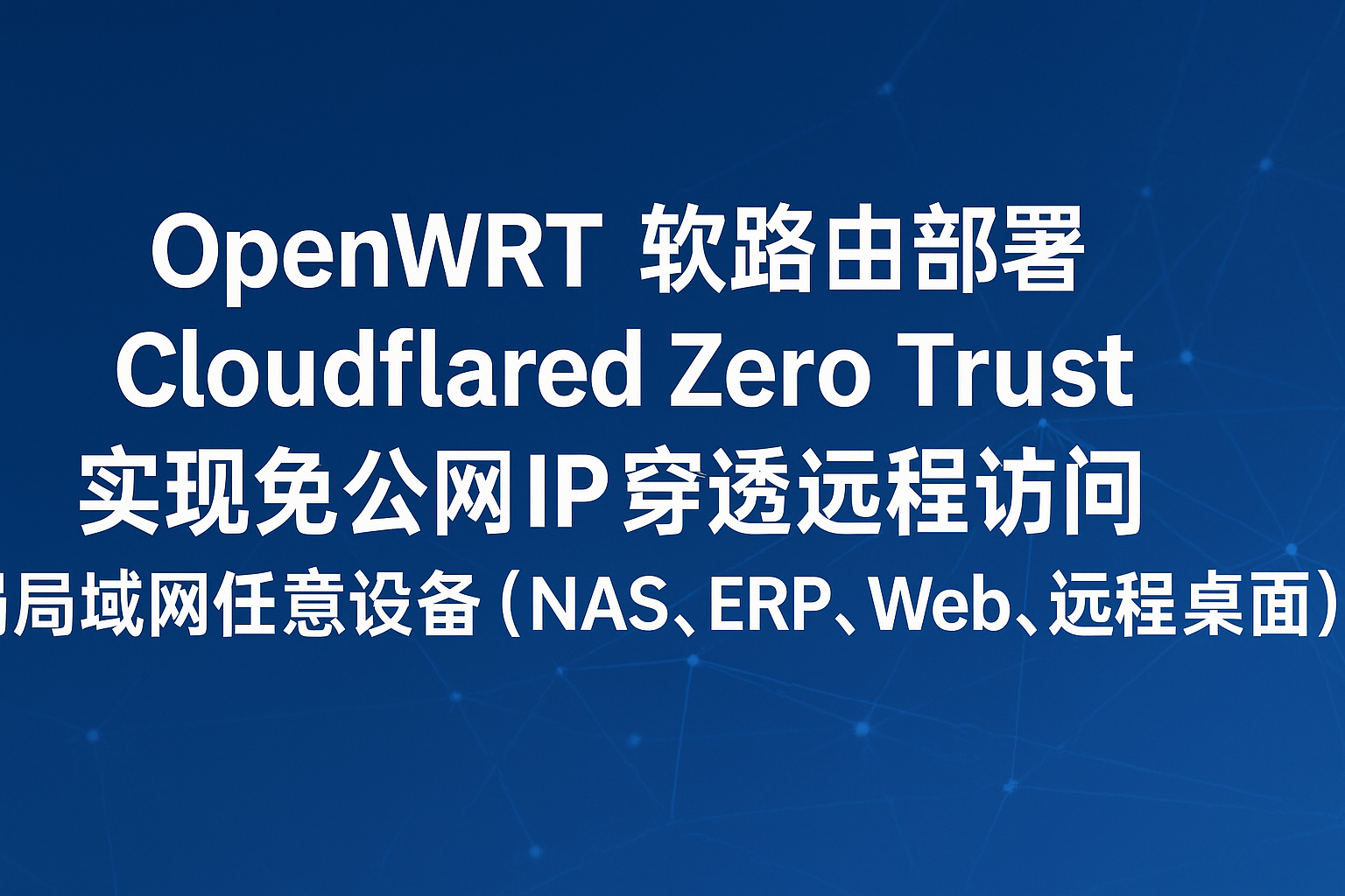 OpenWRT软路由部署Cloudflared Zero Trust，实现免公网IP远程穿透访问局域网任意设备（NAS、ERP、Web、远程桌面）